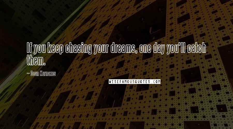 Dean Karnazes Quotes: If you keep chasing your dreams, one day you'll catch them.