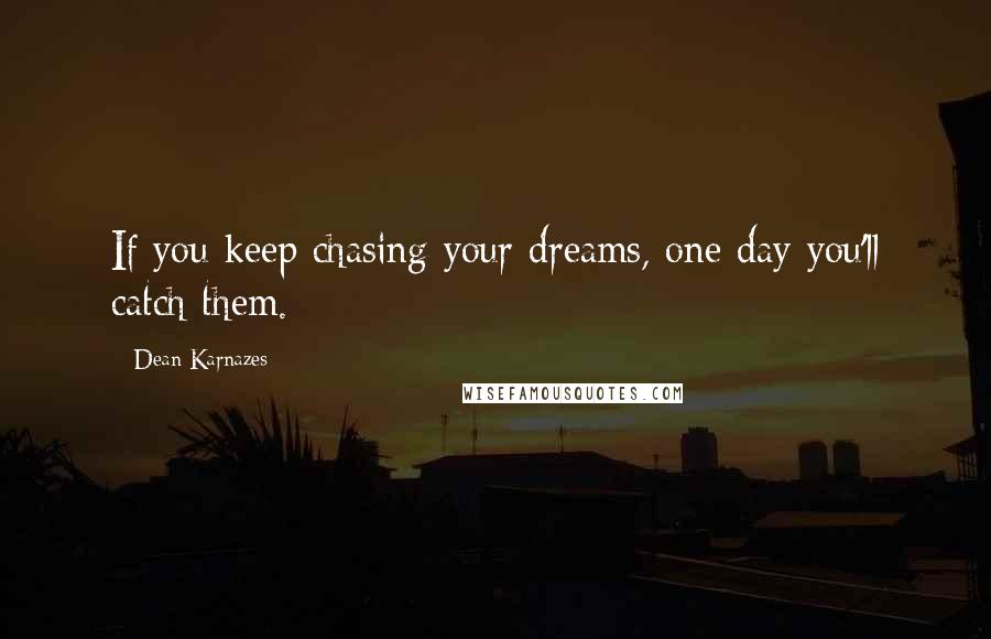 Dean Karnazes Quotes: If you keep chasing your dreams, one day you'll catch them.