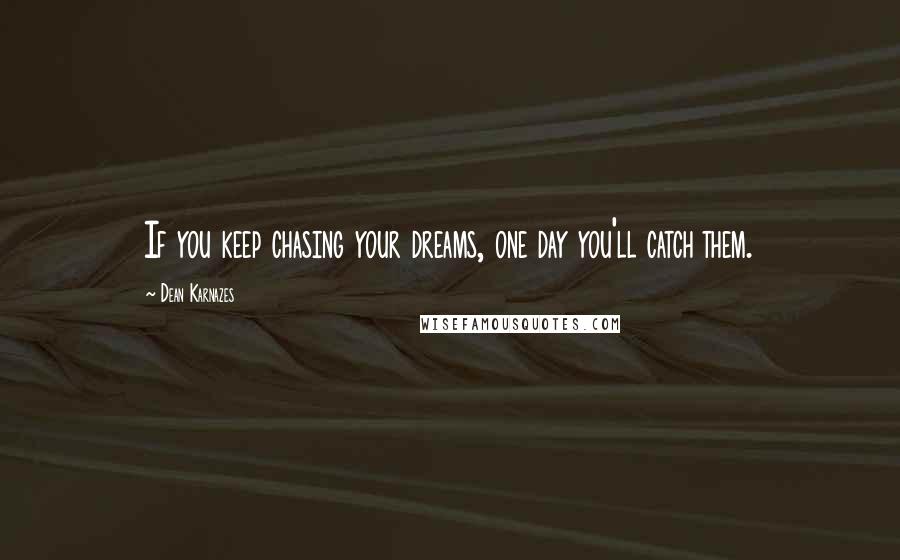 Dean Karnazes Quotes: If you keep chasing your dreams, one day you'll catch them.