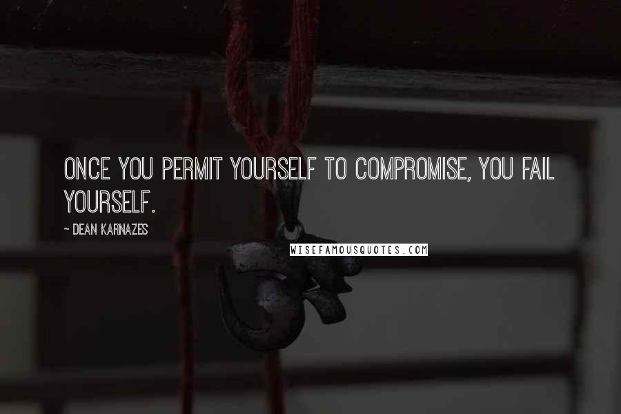 Dean Karnazes Quotes: Once you permit yourself to compromise, you fail yourself.