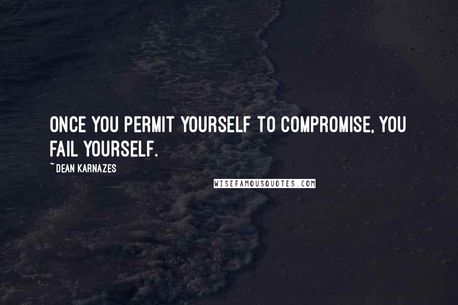 Dean Karnazes Quotes: Once you permit yourself to compromise, you fail yourself.