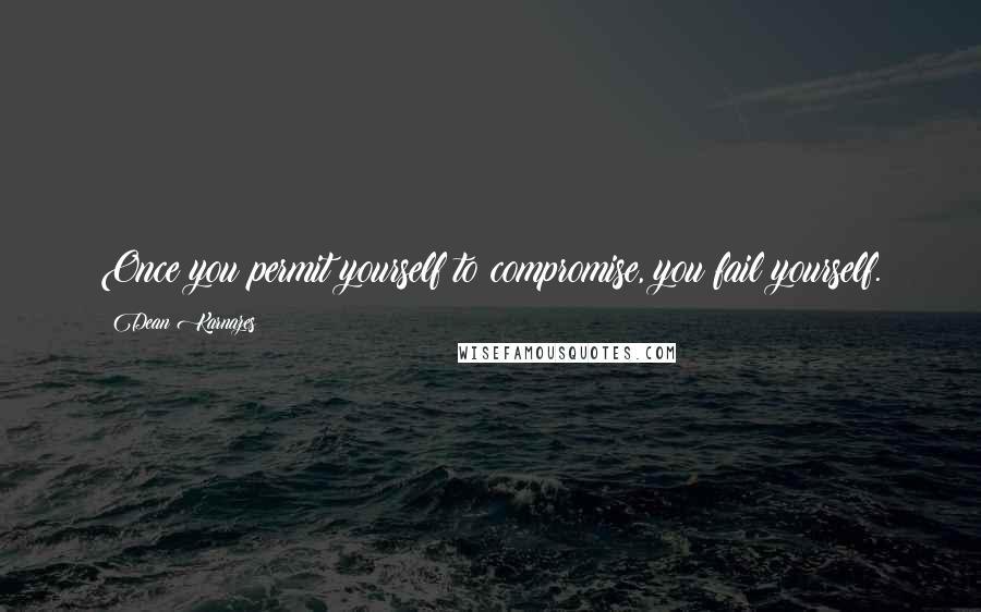 Dean Karnazes Quotes: Once you permit yourself to compromise, you fail yourself.