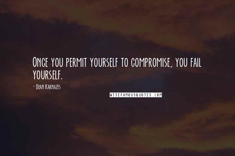 Dean Karnazes Quotes: Once you permit yourself to compromise, you fail yourself.