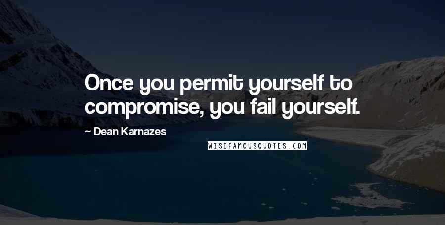 Dean Karnazes Quotes: Once you permit yourself to compromise, you fail yourself.