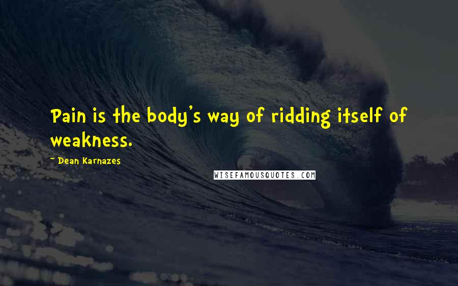 Dean Karnazes Quotes: Pain is the body's way of ridding itself of weakness.