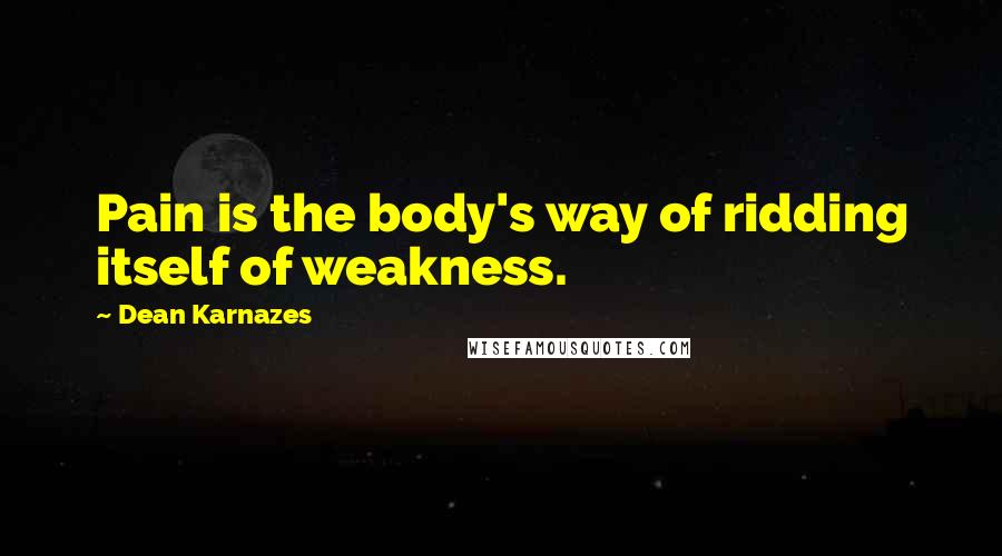 Dean Karnazes Quotes: Pain is the body's way of ridding itself of weakness.