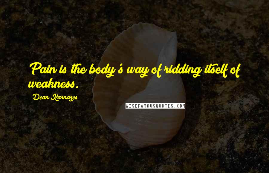 Dean Karnazes Quotes: Pain is the body's way of ridding itself of weakness.