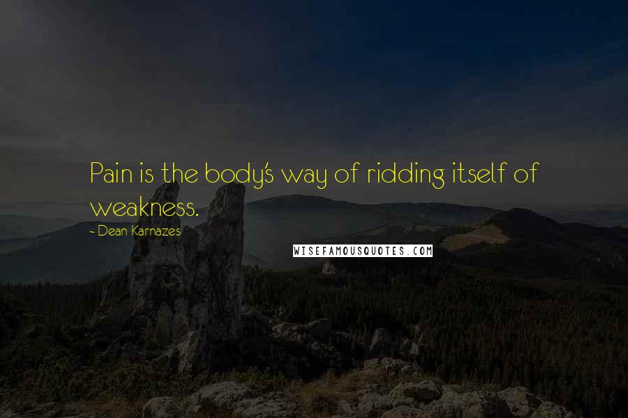 Dean Karnazes Quotes: Pain is the body's way of ridding itself of weakness.