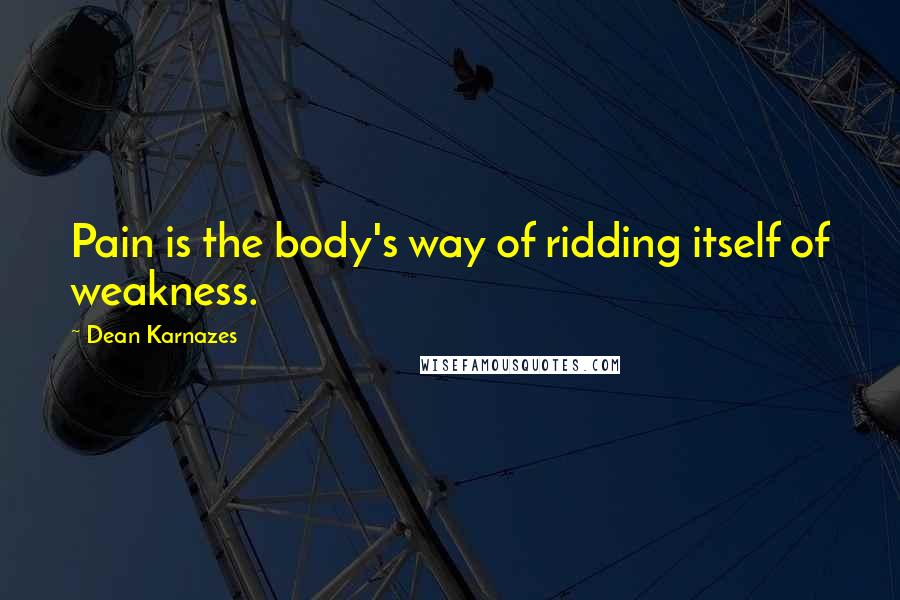 Dean Karnazes Quotes: Pain is the body's way of ridding itself of weakness.