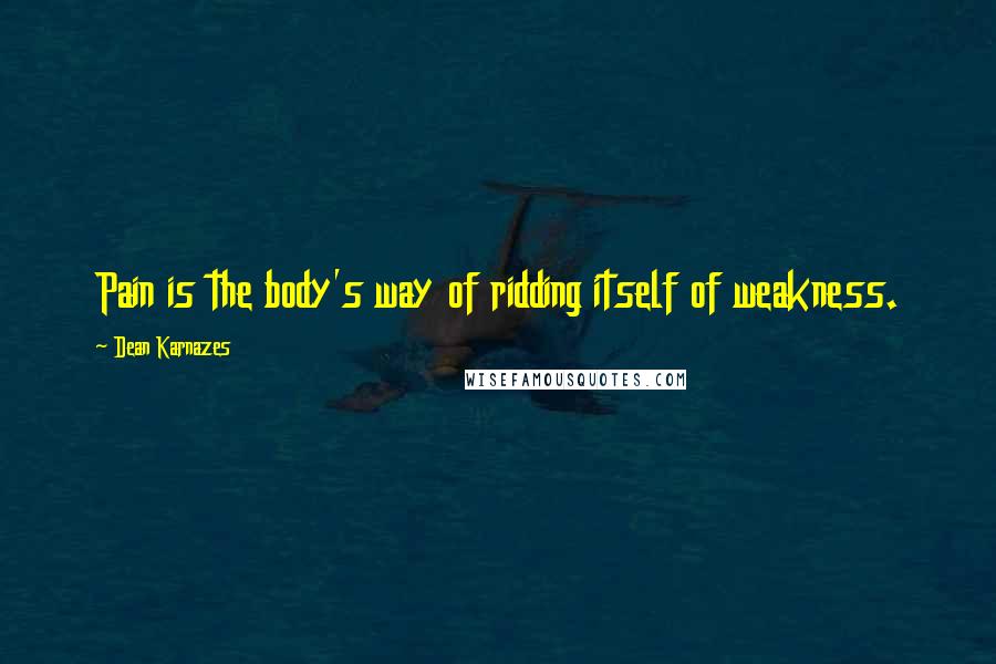 Dean Karnazes Quotes: Pain is the body's way of ridding itself of weakness.