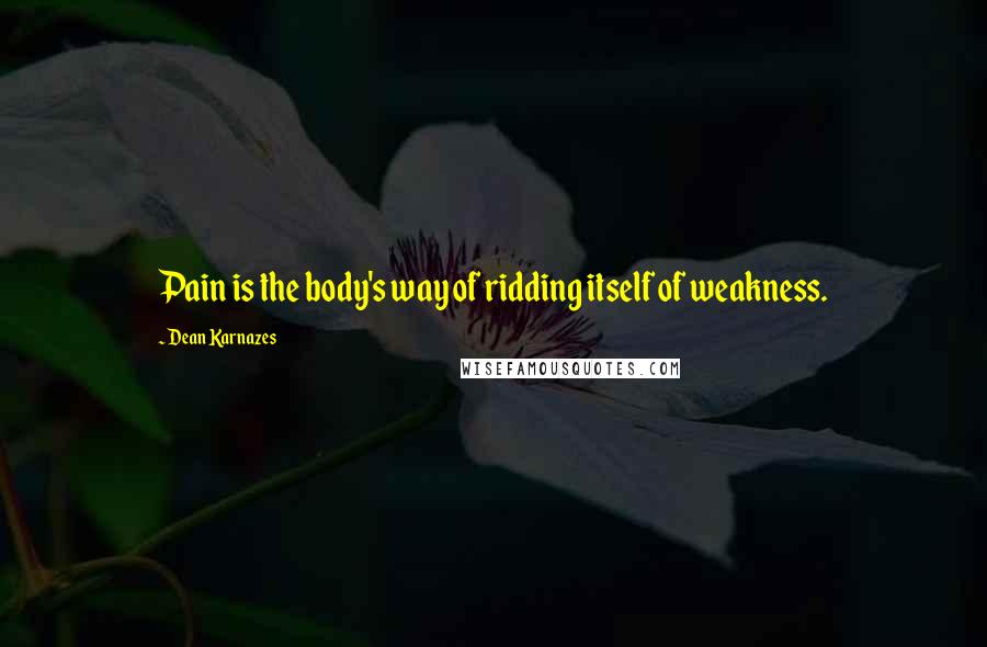 Dean Karnazes Quotes: Pain is the body's way of ridding itself of weakness.