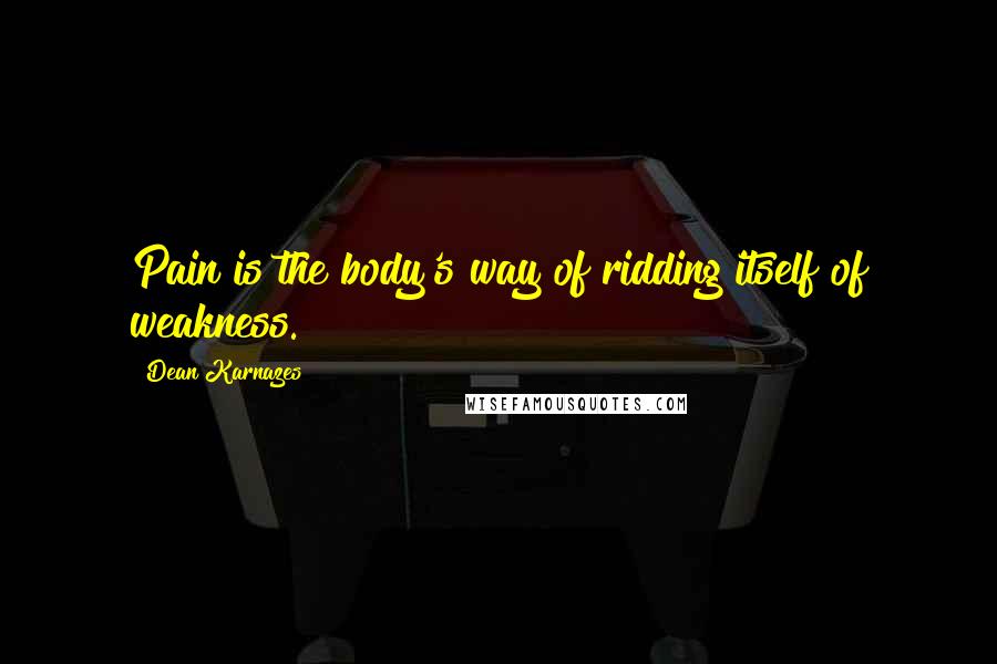 Dean Karnazes Quotes: Pain is the body's way of ridding itself of weakness.