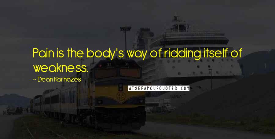 Dean Karnazes Quotes: Pain is the body's way of ridding itself of weakness.