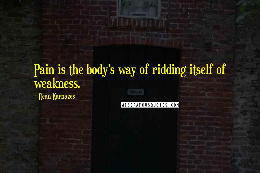 Dean Karnazes Quotes: Pain is the body's way of ridding itself of weakness.