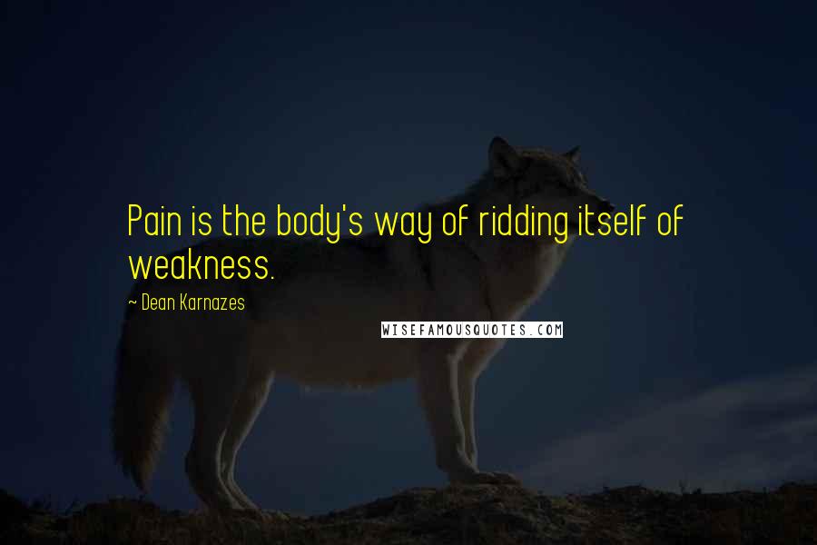 Dean Karnazes Quotes: Pain is the body's way of ridding itself of weakness.