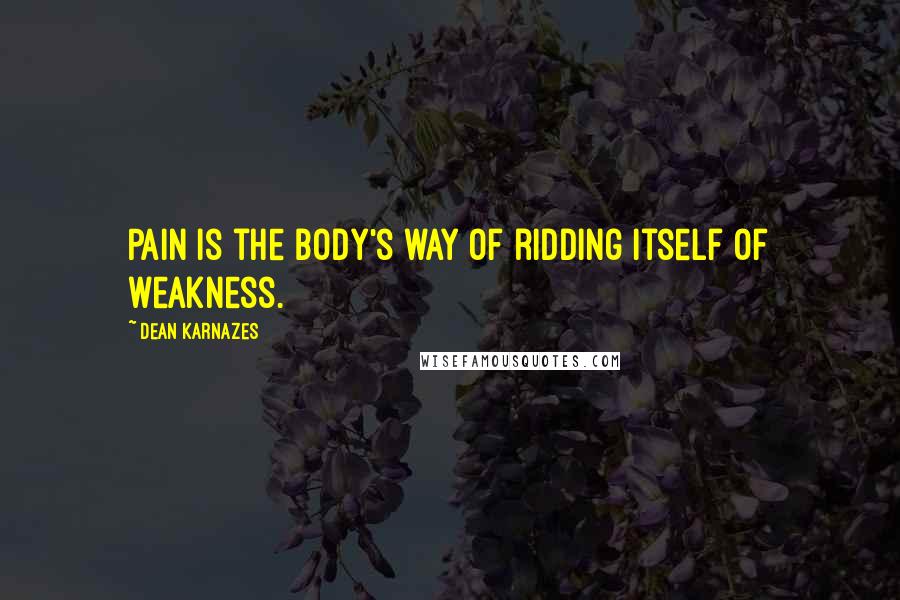 Dean Karnazes Quotes: Pain is the body's way of ridding itself of weakness.