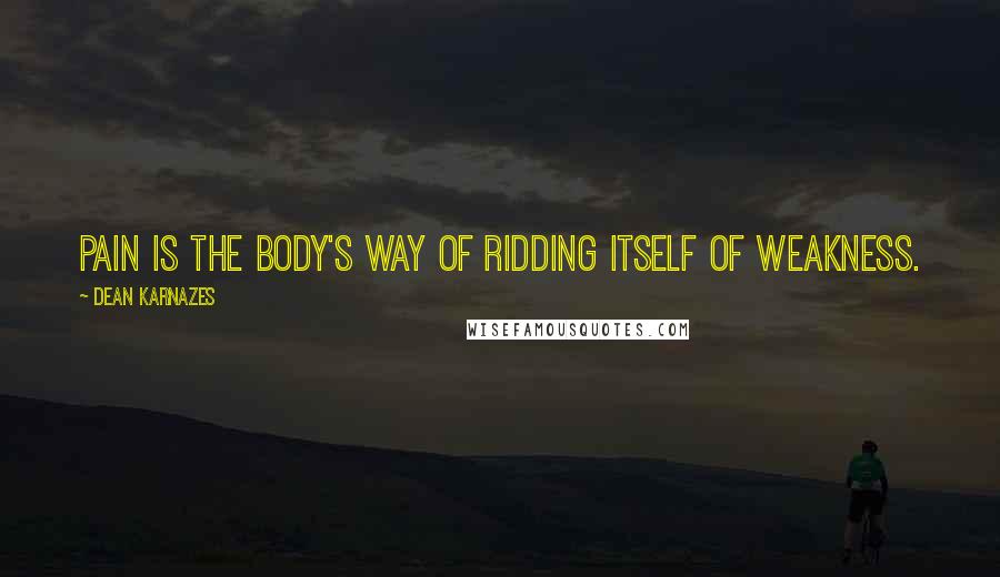 Dean Karnazes Quotes: Pain is the body's way of ridding itself of weakness.