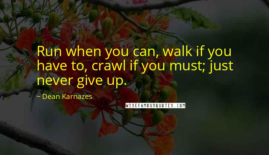 Dean Karnazes Quotes: Run when you can, walk if you have to, crawl if you must; just never give up.