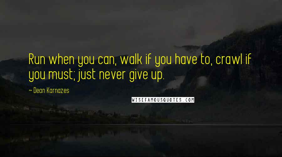 Dean Karnazes Quotes: Run when you can, walk if you have to, crawl if you must; just never give up.