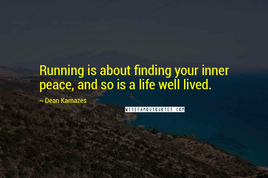 Dean Karnazes Quotes: Running is about finding your inner peace, and so is a life well lived.