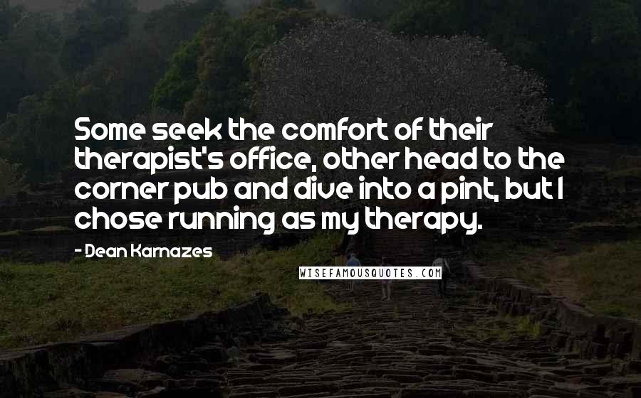 Dean Karnazes Quotes: Some seek the comfort of their therapist's office, other head to the corner pub and dive into a pint, but I chose running as my therapy.