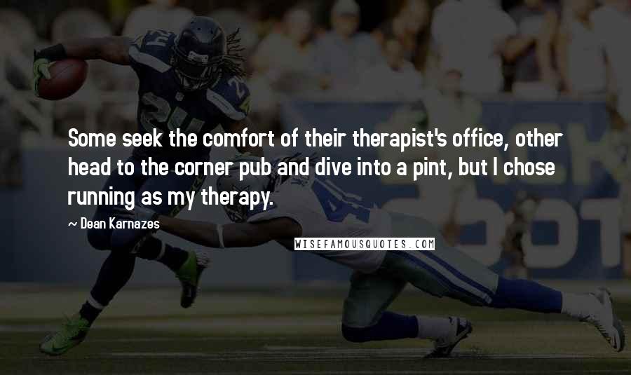 Dean Karnazes Quotes: Some seek the comfort of their therapist's office, other head to the corner pub and dive into a pint, but I chose running as my therapy.