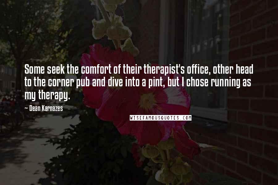 Dean Karnazes Quotes: Some seek the comfort of their therapist's office, other head to the corner pub and dive into a pint, but I chose running as my therapy.