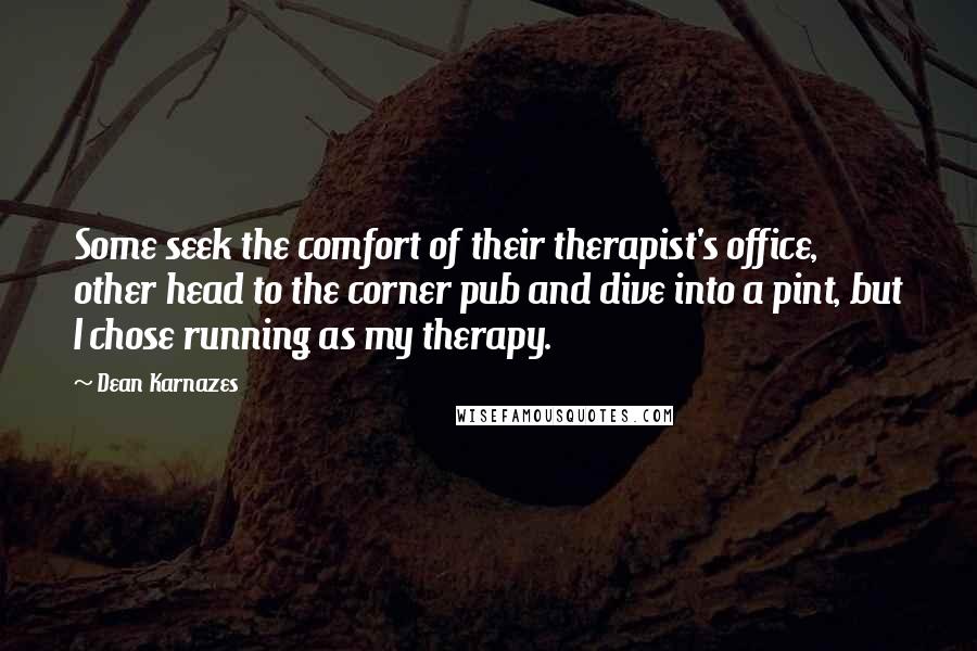 Dean Karnazes Quotes: Some seek the comfort of their therapist's office, other head to the corner pub and dive into a pint, but I chose running as my therapy.