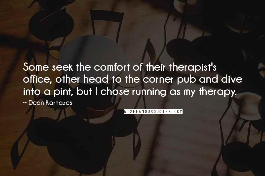 Dean Karnazes Quotes: Some seek the comfort of their therapist's office, other head to the corner pub and dive into a pint, but I chose running as my therapy.