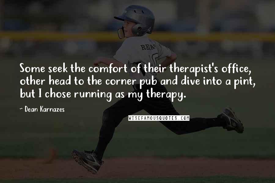 Dean Karnazes Quotes: Some seek the comfort of their therapist's office, other head to the corner pub and dive into a pint, but I chose running as my therapy.