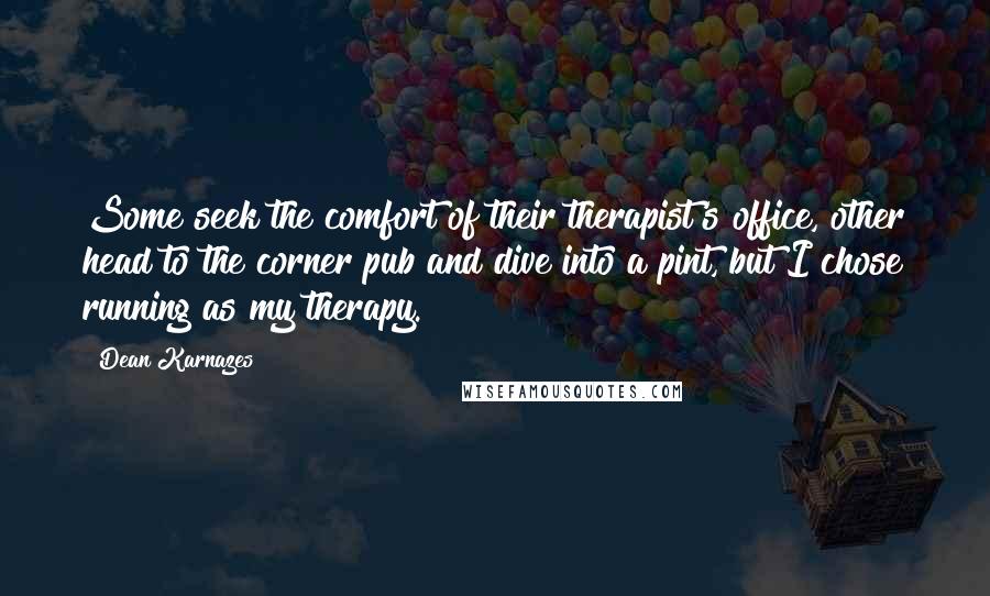 Dean Karnazes Quotes: Some seek the comfort of their therapist's office, other head to the corner pub and dive into a pint, but I chose running as my therapy.