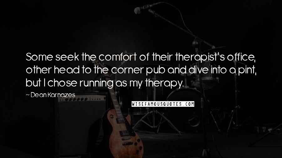 Dean Karnazes Quotes: Some seek the comfort of their therapist's office, other head to the corner pub and dive into a pint, but I chose running as my therapy.