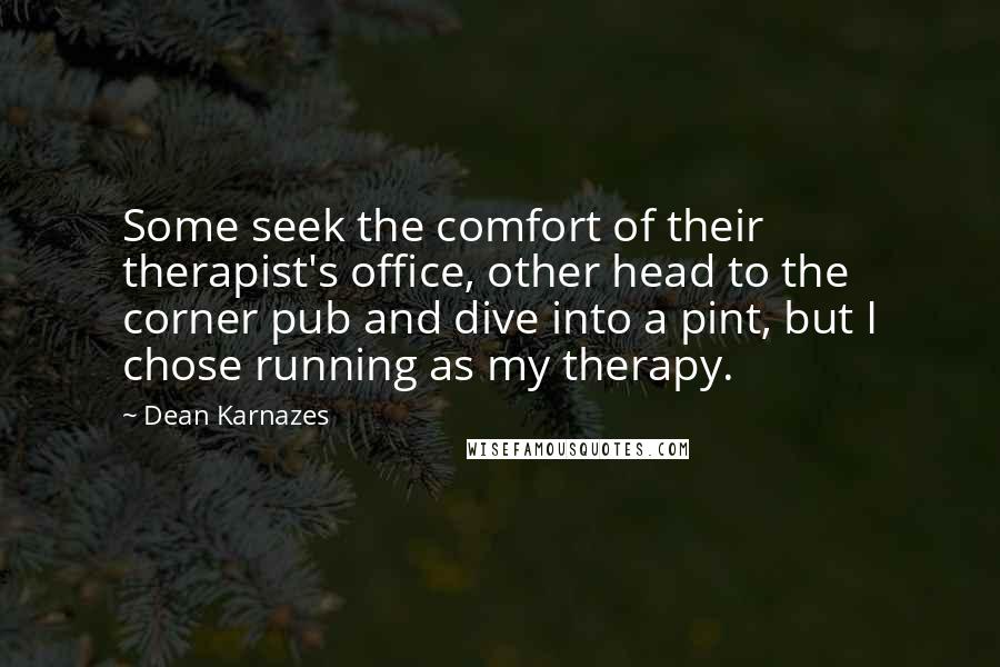 Dean Karnazes Quotes: Some seek the comfort of their therapist's office, other head to the corner pub and dive into a pint, but I chose running as my therapy.