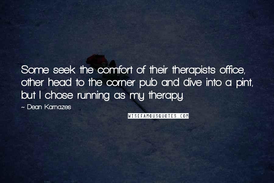 Dean Karnazes Quotes: Some seek the comfort of their therapist's office, other head to the corner pub and dive into a pint, but I chose running as my therapy.