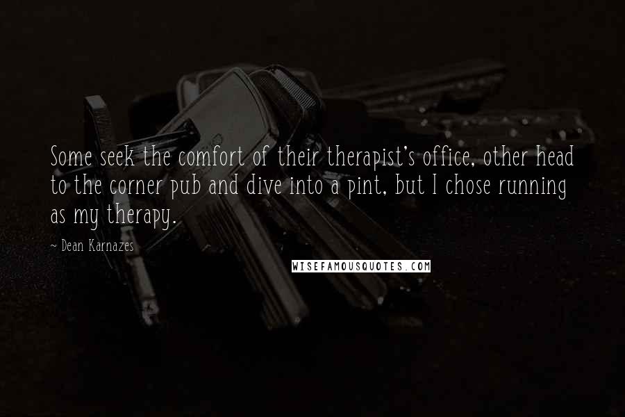 Dean Karnazes Quotes: Some seek the comfort of their therapist's office, other head to the corner pub and dive into a pint, but I chose running as my therapy.