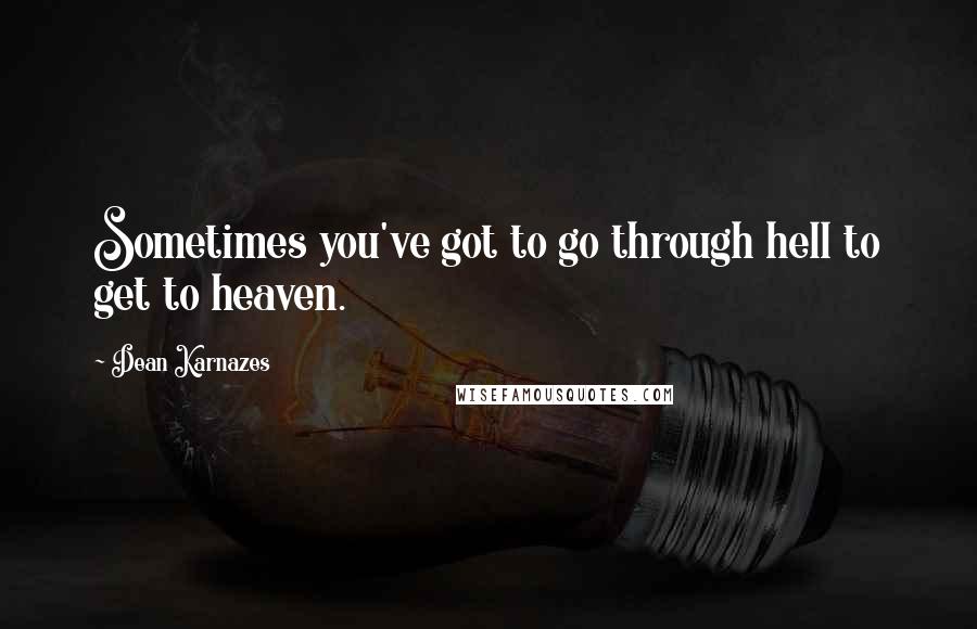 Dean Karnazes Quotes: Sometimes you've got to go through hell to get to heaven.