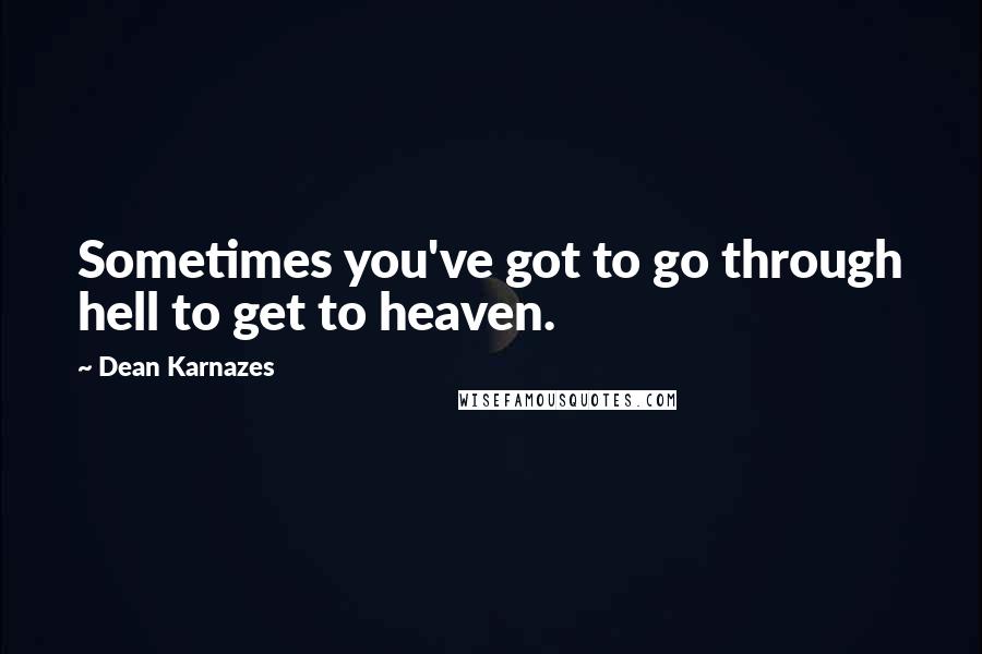 Dean Karnazes Quotes: Sometimes you've got to go through hell to get to heaven.