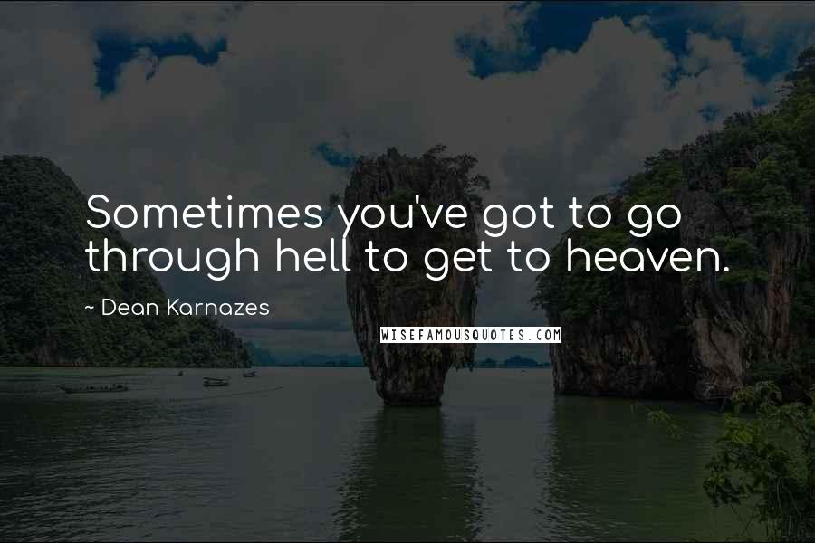 Dean Karnazes Quotes: Sometimes you've got to go through hell to get to heaven.