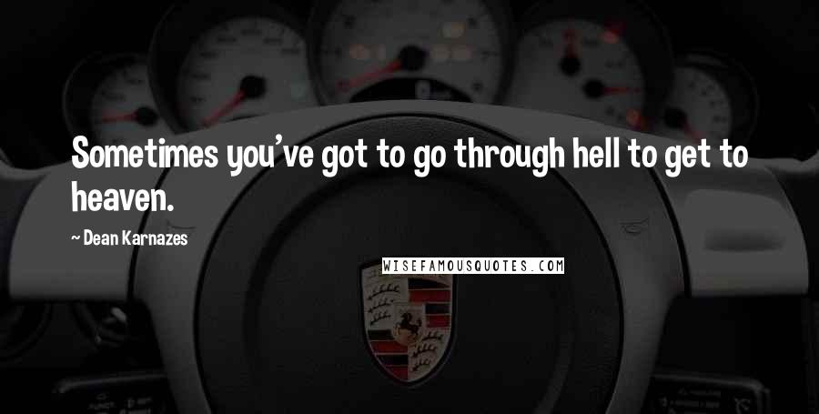 Dean Karnazes Quotes: Sometimes you've got to go through hell to get to heaven.