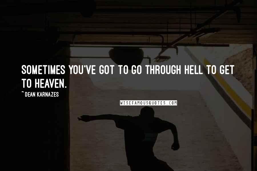 Dean Karnazes Quotes: Sometimes you've got to go through hell to get to heaven.