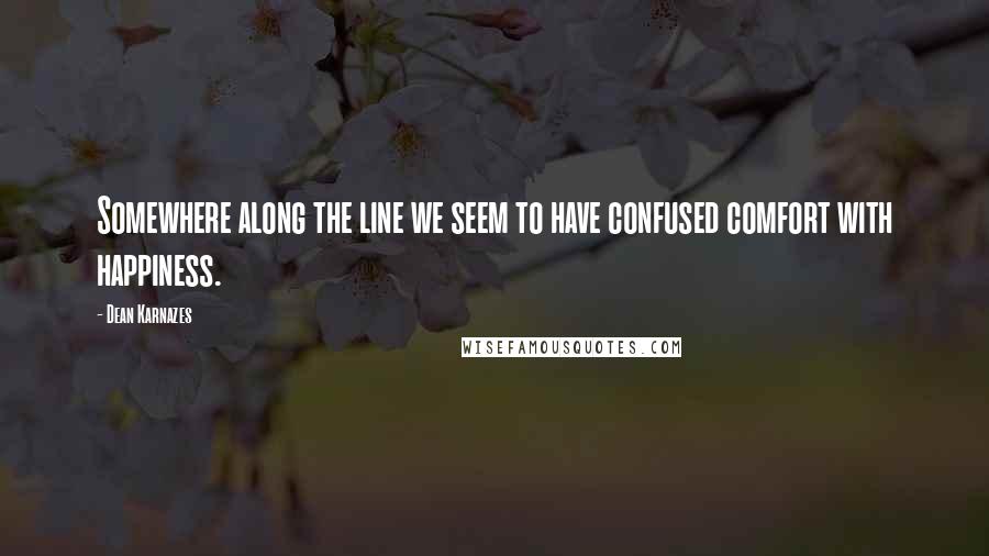 Dean Karnazes Quotes: Somewhere along the line we seem to have confused comfort with happiness.
