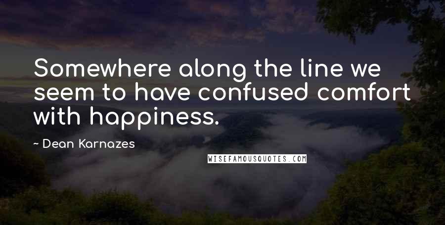 Dean Karnazes Quotes: Somewhere along the line we seem to have confused comfort with happiness.