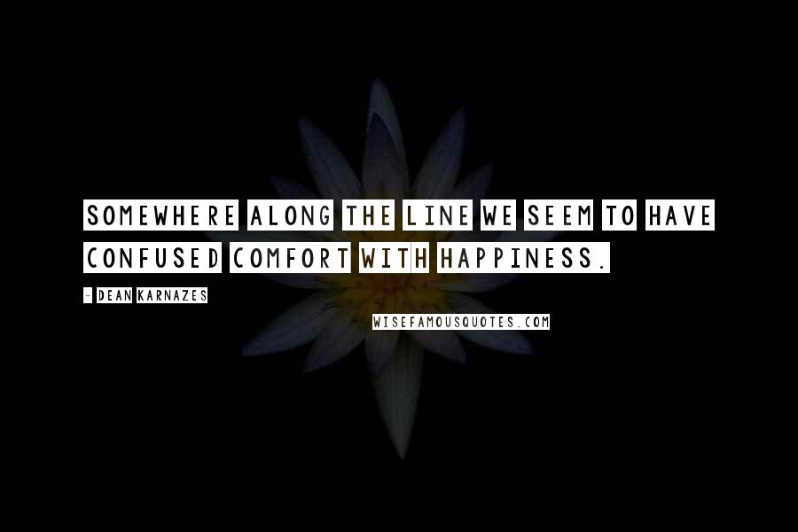 Dean Karnazes Quotes: Somewhere along the line we seem to have confused comfort with happiness.