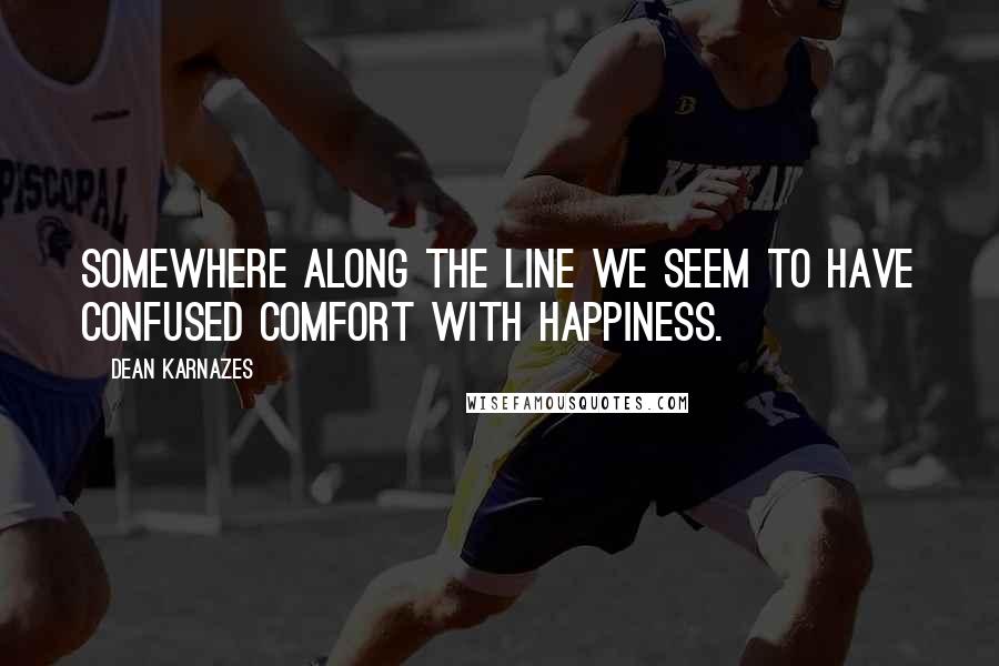 Dean Karnazes Quotes: Somewhere along the line we seem to have confused comfort with happiness.