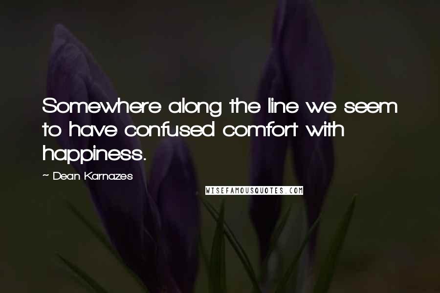 Dean Karnazes Quotes: Somewhere along the line we seem to have confused comfort with happiness.