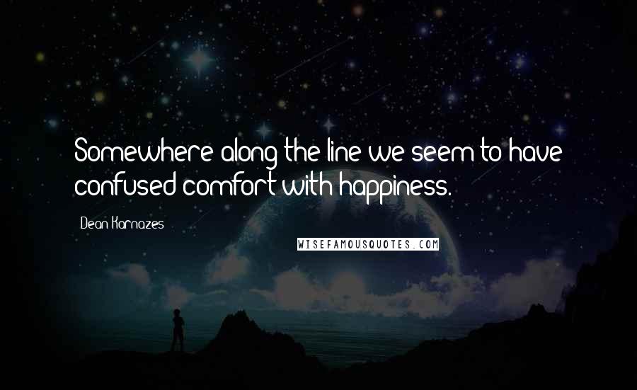 Dean Karnazes Quotes: Somewhere along the line we seem to have confused comfort with happiness.