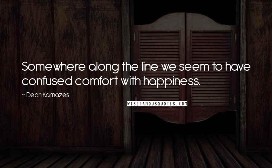 Dean Karnazes Quotes: Somewhere along the line we seem to have confused comfort with happiness.