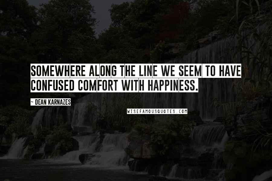 Dean Karnazes Quotes: Somewhere along the line we seem to have confused comfort with happiness.