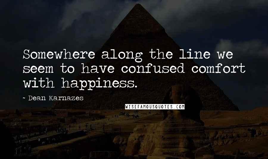 Dean Karnazes Quotes: Somewhere along the line we seem to have confused comfort with happiness.
