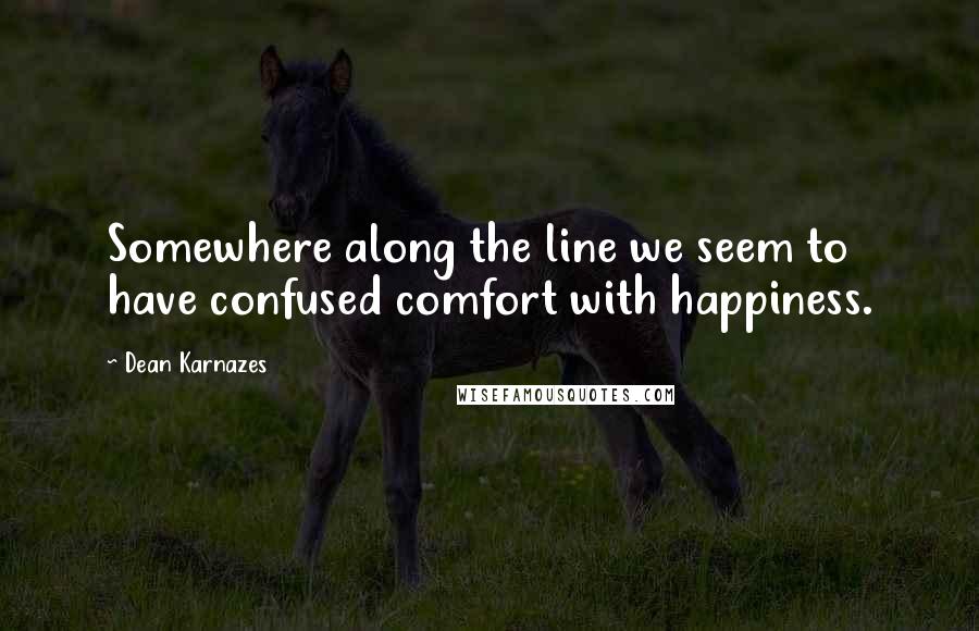 Dean Karnazes Quotes: Somewhere along the line we seem to have confused comfort with happiness.